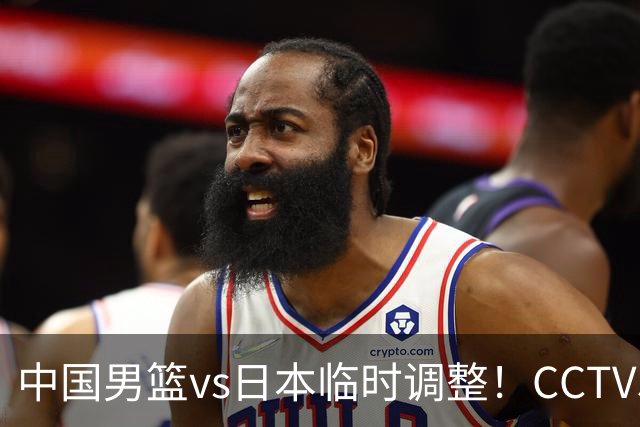 中国男篮vs日本临时调整！CCTV5不直播，暗藏三个信号，三分16中4是隐患