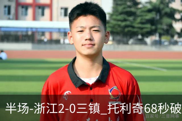 半场-浙江2-0三镇 托利奇68秒破门米特里策无解一条龙
