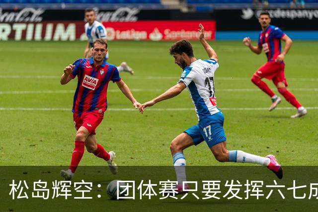 松岛辉空：团体赛只要发挥六七成实力 就能和中国乒乓球队抗衡