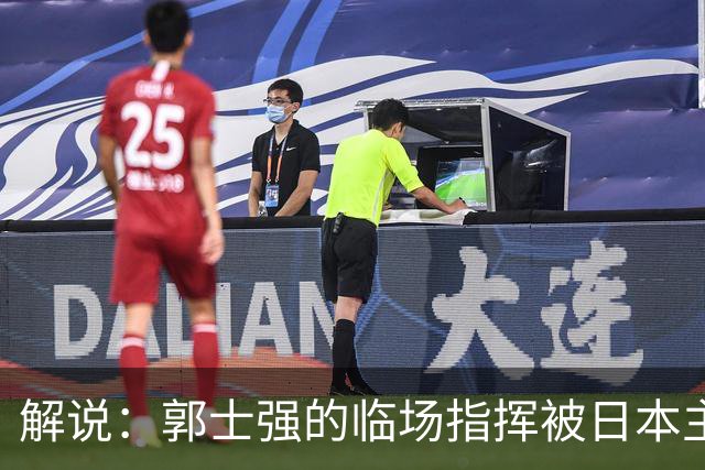 解说：郭士强的临场指挥被日本主帅完爆 后者曾是锡伯杜助教